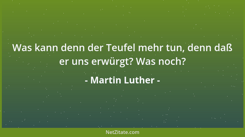 Martin Luther - Was kann denn der Teufel mehr tun, denn daß er uns erwürgt? Was noch?...