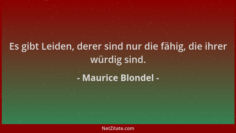 Maurice Blondel - Es gibt Leiden, derer sind nur die fähig, die ihrer würdig sind....