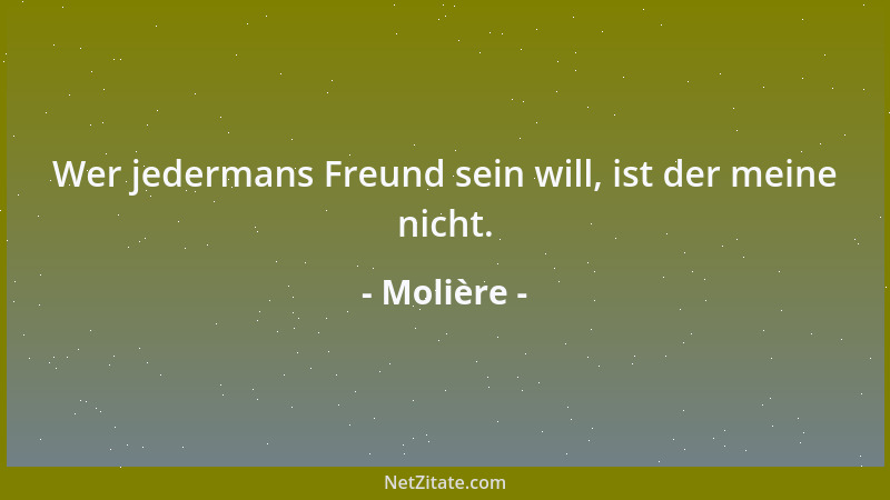 Molière - Wer jedermans Freund sein will, ist der meine nicht....