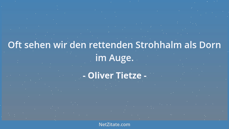 Oliver Tietze - Oft sehen wir den rettenden Strohhalm als Dorn im Auge....