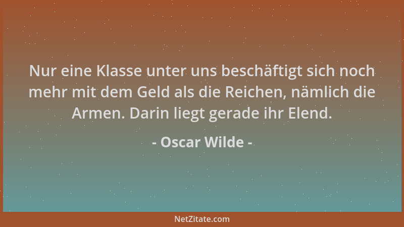 Oscar Wilde - Nur eine Klasse unter uns beschäftigt sich noch mehr mit dem Geld als die Reichen, nämlich die Armen. Darin l...