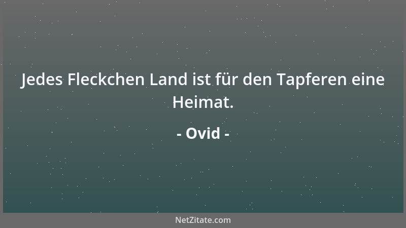 Ovid - Jedes Fleckchen Land ist für den Tapferen eine Heimat....