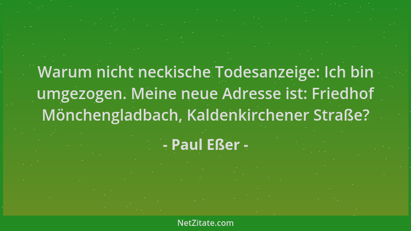 Paul Eßer - Warum nicht neckische Todesanzeige: Ich bin umgezogen. Meine neue Adresse ist: Friedhof Mönchengladbach, Kalden...