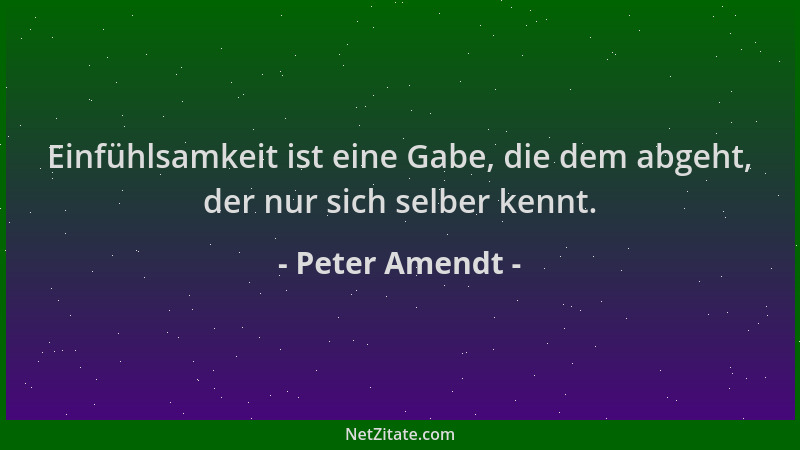 Peter Amendt - Einfühlsamkeit ist eine Gabe, die dem abgeht, der nur sich selber kennt....