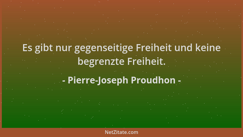 Pierre-Joseph Proudhon - Es gibt nur gegenseitige Freiheit und keine begrenzte Freiheit....