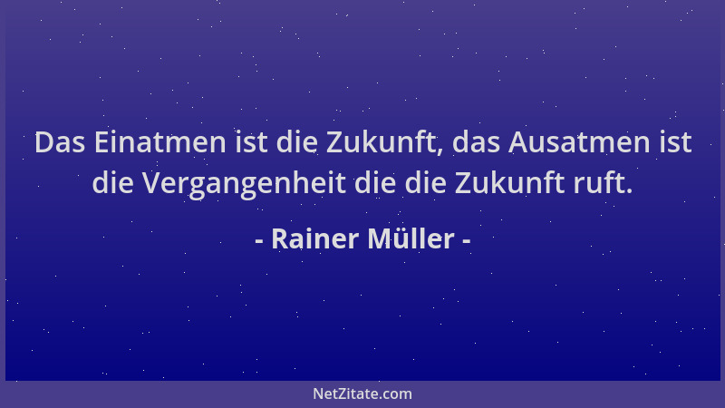 Rainer Müller - Das Einatmen ist die Zukunft, das Ausatmen ist die Vergangenheit die die Zukunft ruft....