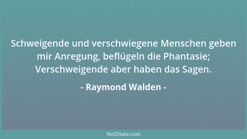 Raymond Walden - Schweigende und verschwiegene Menschen geben mir Anregung, beflügeln die Phantasie; Verschweigende aber ha...