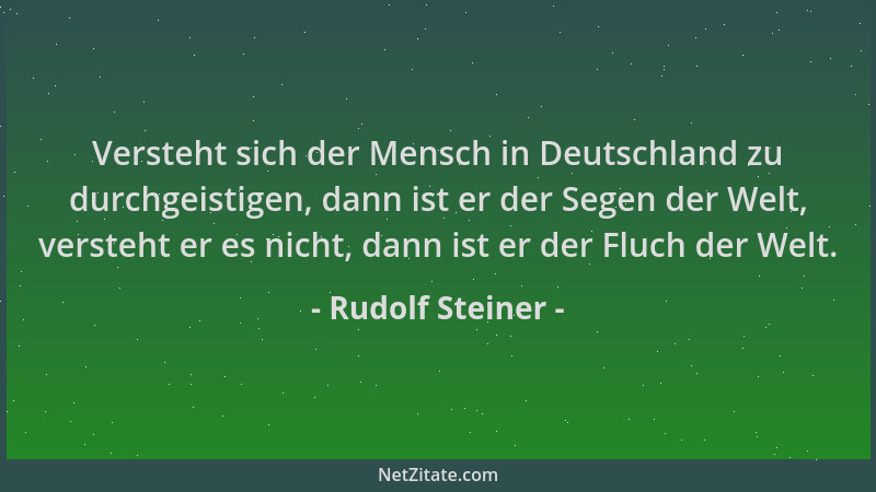 Rudolf Steiner - Versteht sich der Mensch in Deutschland zu durchgeistigen, dann ist er der Segen der Welt, versteht er es...