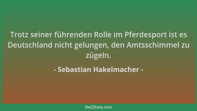 Sebastian Hakelmacher - Trotz seiner führenden Rolle im Pferdesport ist es Deutschland nicht gelungen, den Amtsschimmel zu...