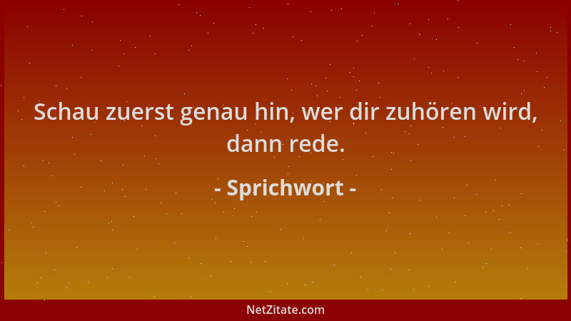 Sprichwort - Schau zuerst genau hin, wer dir zuhören wird, dann rede....