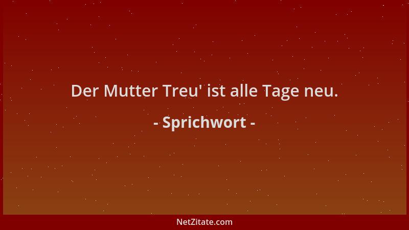 Sprichwort - Der Mutter Treu ' ist alle Tage neu....