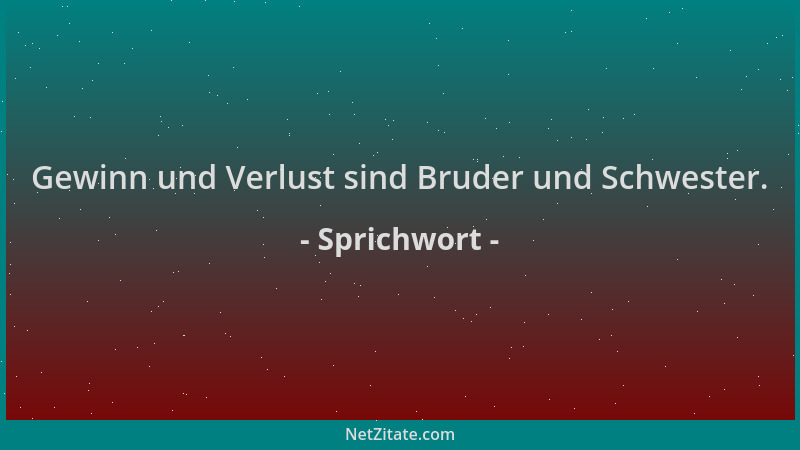 Sprichwort - Gewinn und Verlust sind Bruder und Schwester....