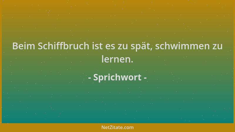 Sprichwort - Beim Schiffbruch ist es zu spät, schwimmen zu lernen....