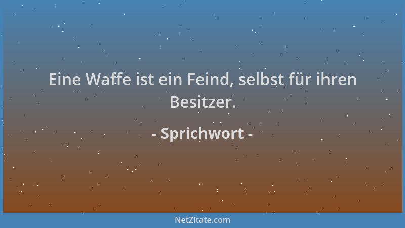 Sprichwort - Eine Waffe ist ein Feind, selbst für ihren Besitzer....