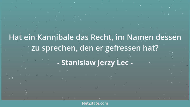 Stanislaw Jerzy Lec - Hat ein Kannibale das Recht, im Namen dessen zu sprechen, den er gefressen hat?...