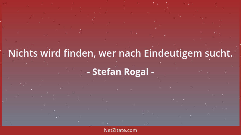Stefan Rogal - Nichts wird finden, wer nach Eindeutigem sucht....