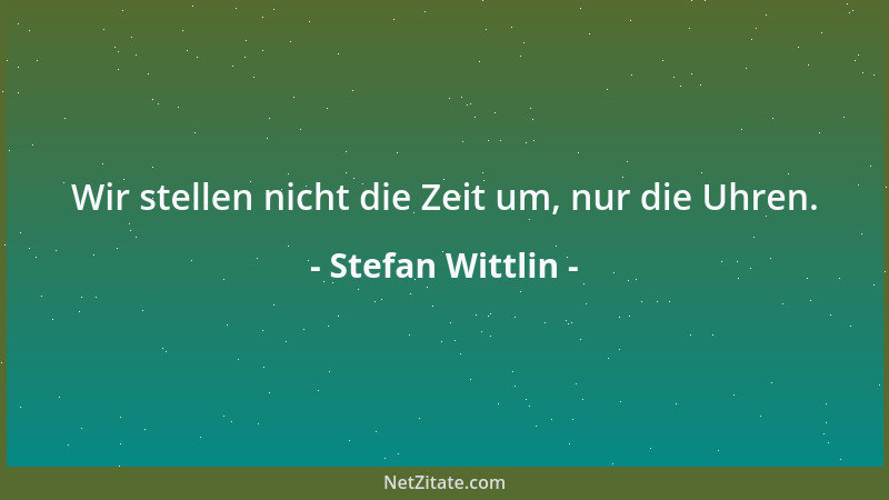 Stefan Wittlin - Wir stellen nicht die Zeit um, nur die Uhren....
