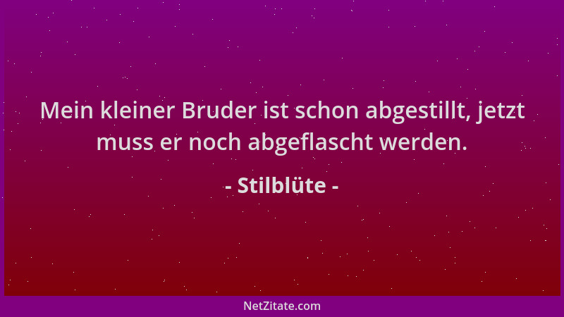 Stilblüte - Mein kleiner Bruder ist schon abgestillt, jetzt muss er noch abgeflascht werden....