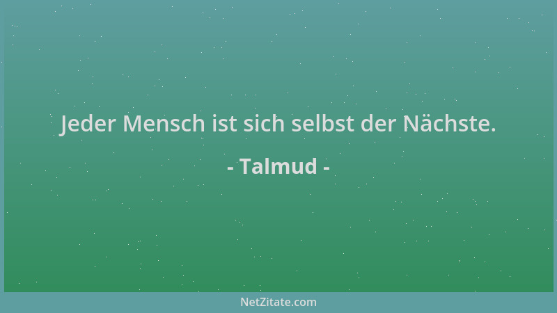 Talmud - Jeder Mensch ist sich selbst der Nächste....