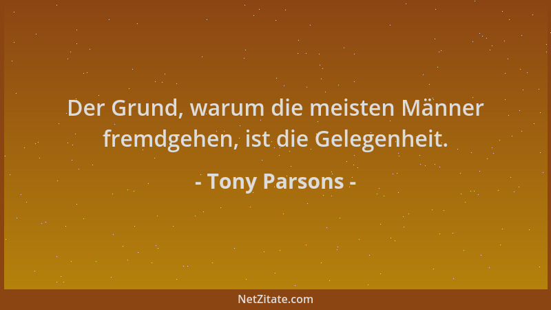 Tony Parsons - Der Grund, warum die meisten Männer fremdgehen, ist die Gelegenheit....