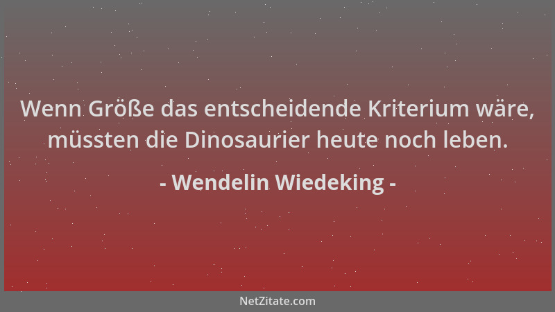 Wendelin Wiedeking - Wenn Größe das entscheidende Kriterium wäre, müssten die Dinosaurier heute noch leben....