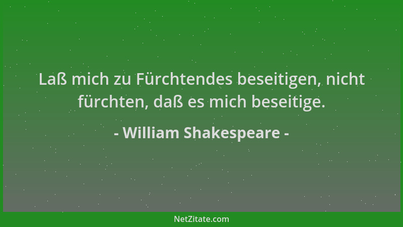 William Shakespeare - Laß mich zu Fürchtendes beseitigen, nicht fürchten, daß es mich beseitige....