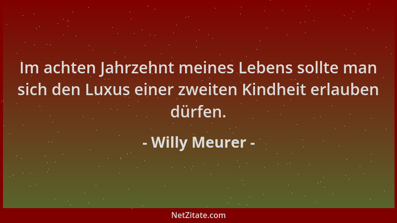 Willy Meurer - Im achten Jahrzehnt meines Lebens sollte man sich den Luxus einer zweiten Kindheit erlauben dürfen....