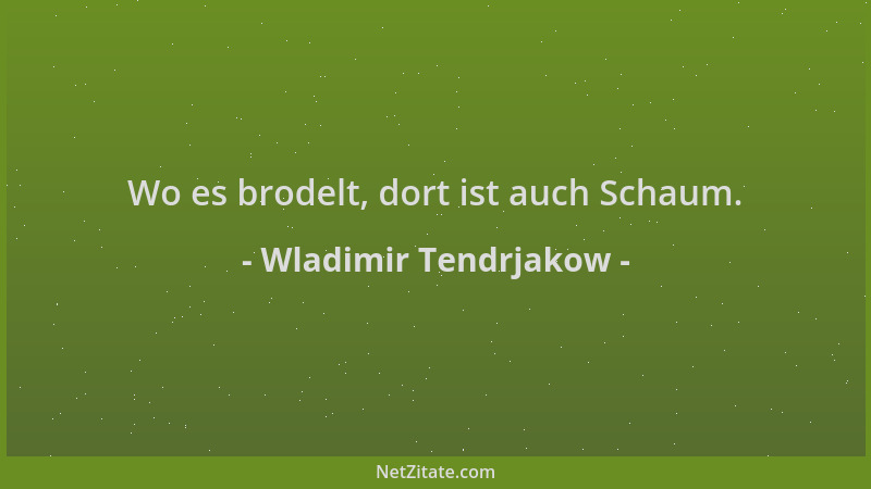 Wladimir Tendrjakow - Wo es brodelt, dort ist auch Schaum....