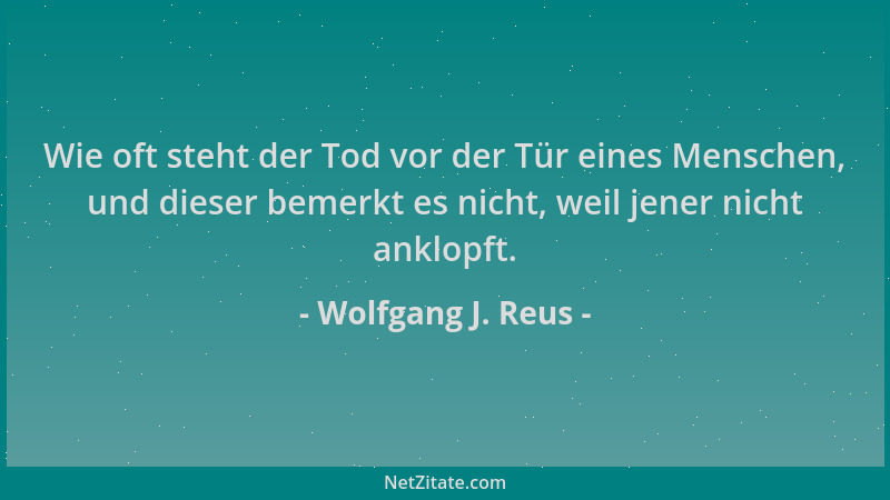 Wolfgang J. Reus - Wie oft steht der Tod vor der Tür eines Menschen, und dieser bemerkt es nicht, weil jener nicht anklopft...