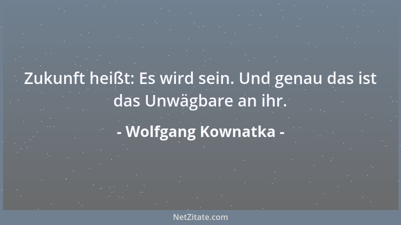 Wolfgang Kownatka - Zukunft ist deshalb so faszinierend, weil sie ausschließlich aus Herausforderungen besteht....