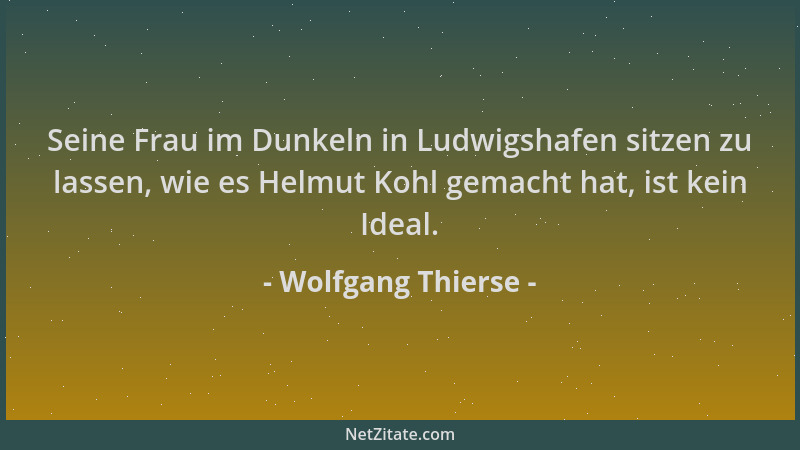 Wolfgang Thierse - Seine Frau im Dunkeln in Ludwigshafen sitzen zu lassen, wie es Helmut Kohl gemacht hat, ist kein Ideal....