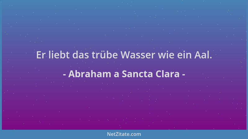 Abraham a Sancta Clara - Er liebt das trübe Wasser wie ein Aal....