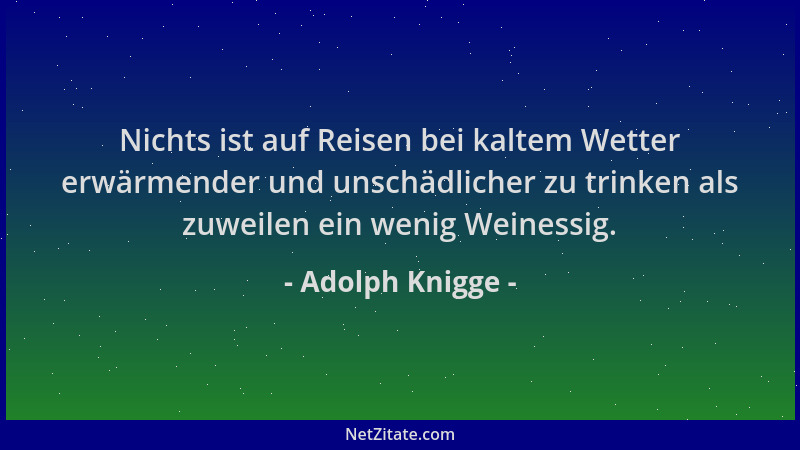 Adolph Knigge - Nichts ist auf Reisen bei kaltem Wetter erwärmender und unschädlicher zu trinken als zuweilen ein wenig Wei...