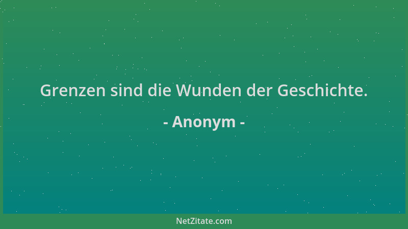 Anonym - Grenzen sind die Wunden der Geschichte....