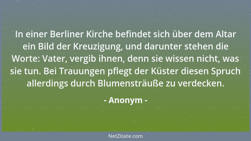 Anonym - In einer Berliner Kirche befindet sich über dem Altar ein Bild der Kreuzigung, und darunter stehen die Worte: Vate...