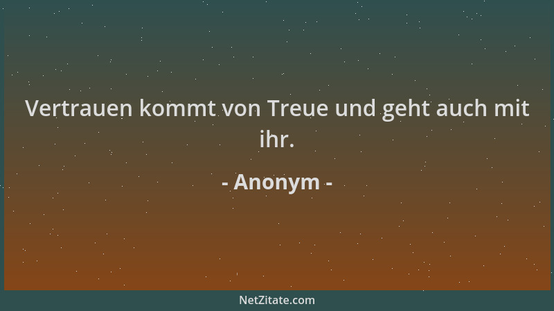 Anonym - Vertrauen kommt von Treue und geht auch mit ihr....