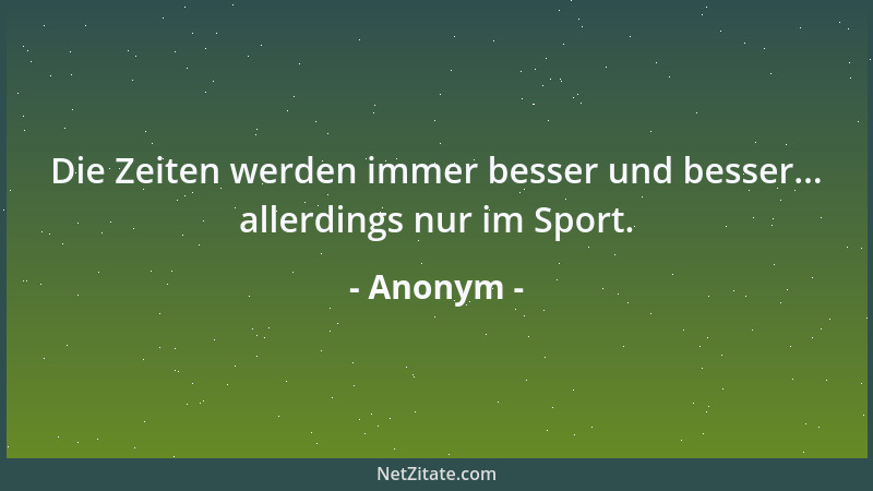 Anonym - Die Zeiten werden immer besser und besser... allerdings nur im Sport....
