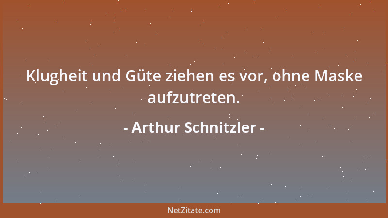 Arthur Schnitzler - Klugheit und Güte ziehen es vor, ohne Maske aufzutreten....