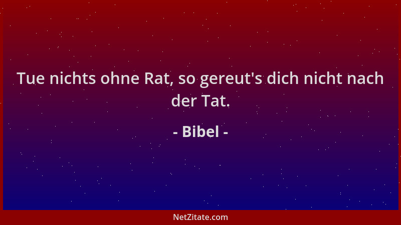 Bibel - Tue nichts ohne Rat, so gereut 's dich nicht nach der Tat....