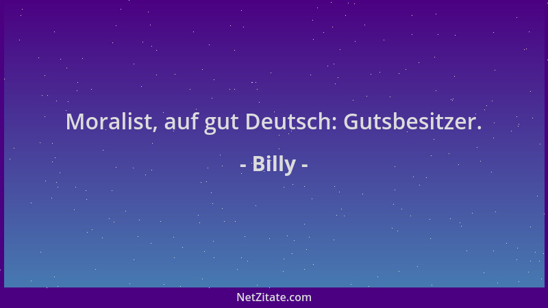 Billy - Moralist, auf gut Deutsch: Gutsbesitzer....