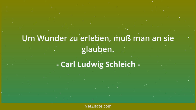 Carl Ludwig Schleich - Um Wunder zu erleben, muß man an sie glauben....