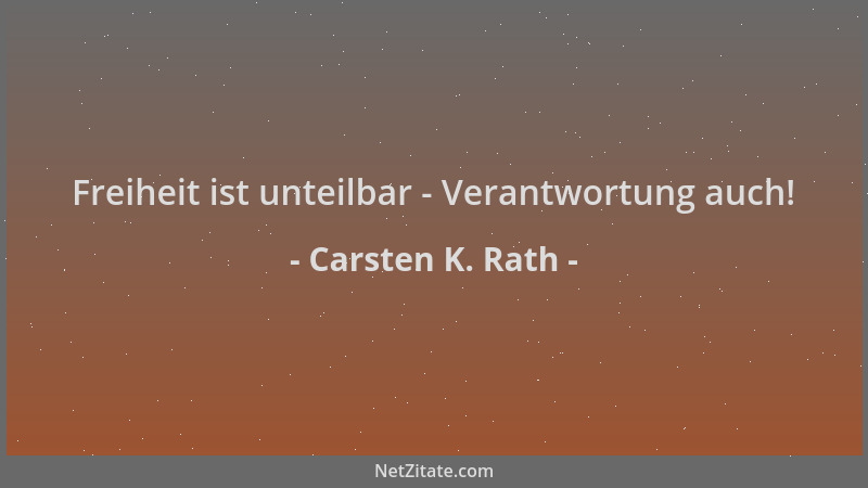 Carsten K. Rath - Freiheit ist unteilbar - Verantwortung auch!...