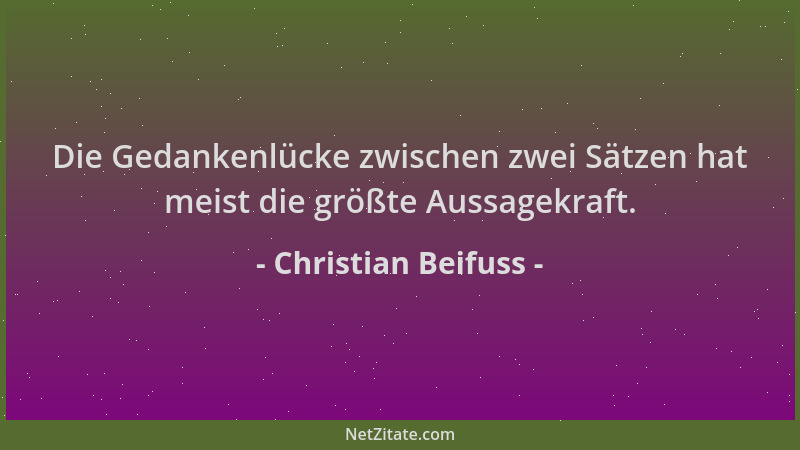 Christian Beifuss - Die Gedankenlücke zwischen zwei Sätzen hat meist die größte Aussagekraft....