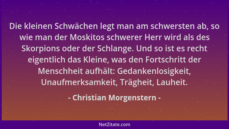 Christian Morgenstern - Die kleinen Schwächen legt man am schwersten ab, so wie man der Moskitos schwerer Herr wird als des...