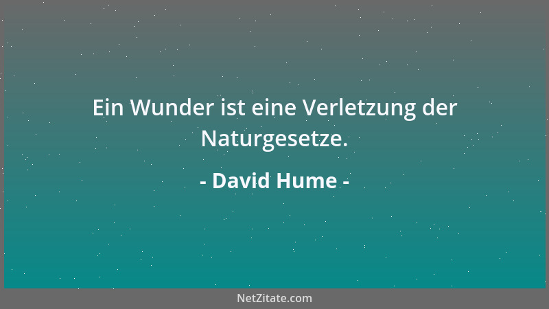David Hume - Ein Wunder ist eine Verletzung der Naturgesetze....