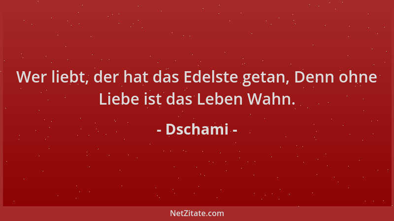 Dschami - Wer liebt, der hat das Edelste getan, Denn ohne Liebe ist das Leben Wahn....