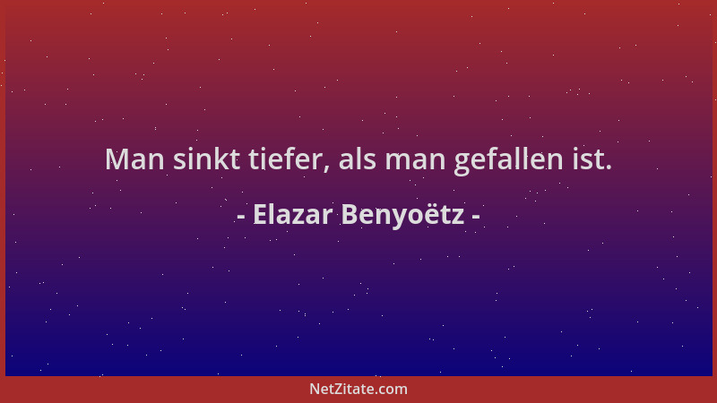 Elazar Benyoëtz - Man sinkt tiefer, als man gefallen ist....