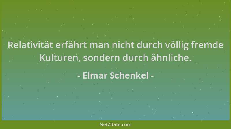 Elmar Schenkel - Relativität erfährt man nicht durch völlig fremde Kulturen, sondern durch ähnliche....