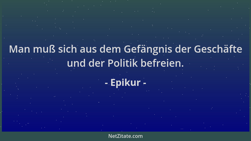 Epikur - Man muß sich aus dem Gefängnis der Geschäfte und der Politik befreien....