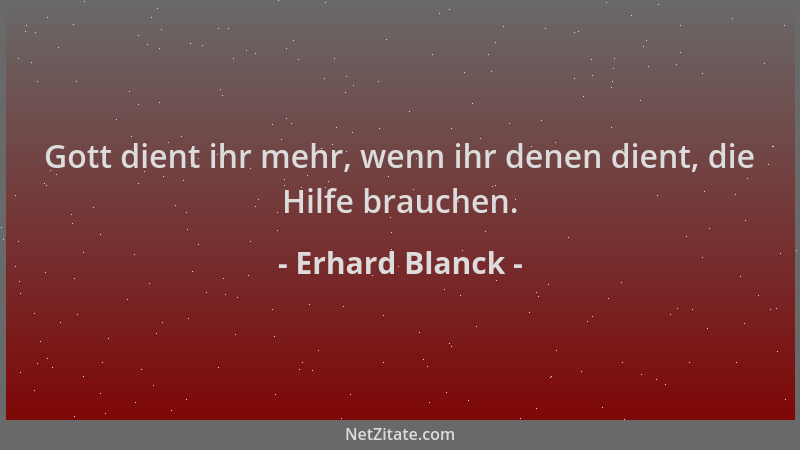 Erhard Blanck - Gott dient ihr mehr, wenn ihr denen dient, die Hilfe brauchen....